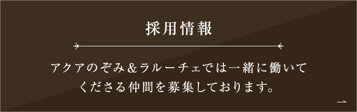 採用情報 アクアのぞみ＆ラルーチェでは一緒に働いて くださる仲間を募集しております。