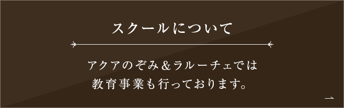 スクールについて アクアのぞみ＆ラルーチェでは教育事業も行っております。