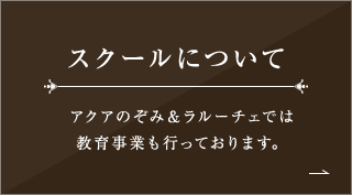 スクールについて アクアのぞみ＆ラルーチェでは教育事業も行っております。